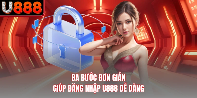 Ba bước đơn giản giúp đăng nhập U888 dễ dàng