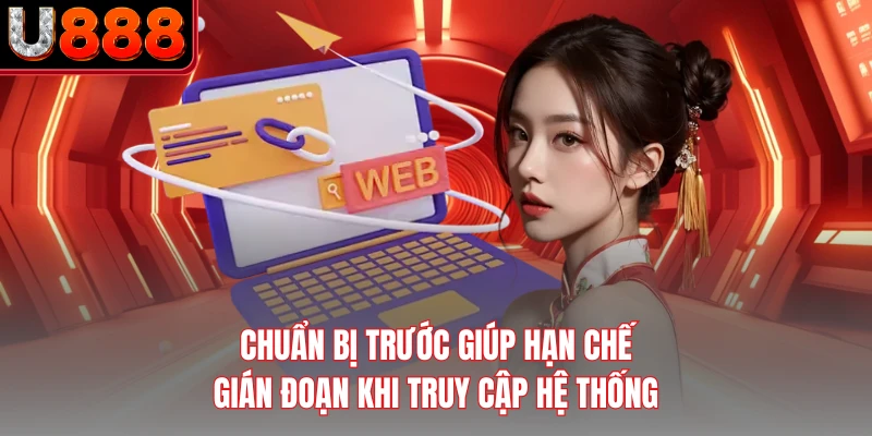 Chuẩn bị trước giúp hạn chế gián đoạn khi truy cập hệ thống