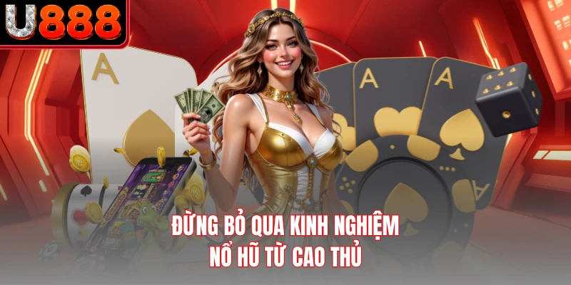Đừng bỏ qua kinh nghiệm nổ hũ từ cao thủ