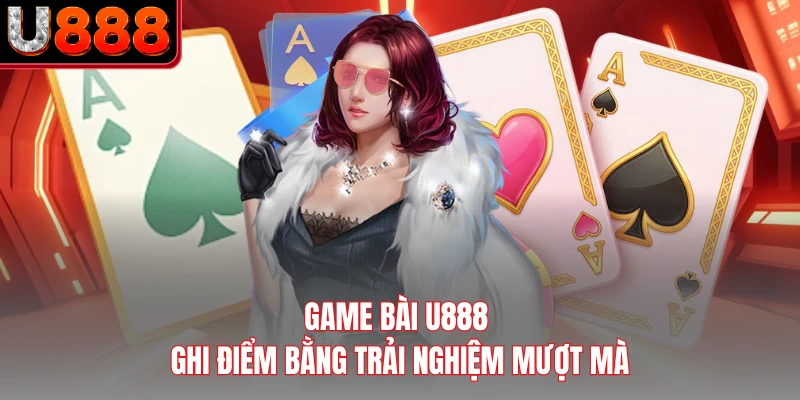 Game bài U888 ghi điểm bằng trải nghiệm mượt mà