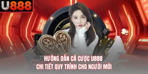 Hướng Dẫn Cá Cược U888 - Chi Tiết Quy Trình Cho Người Mới