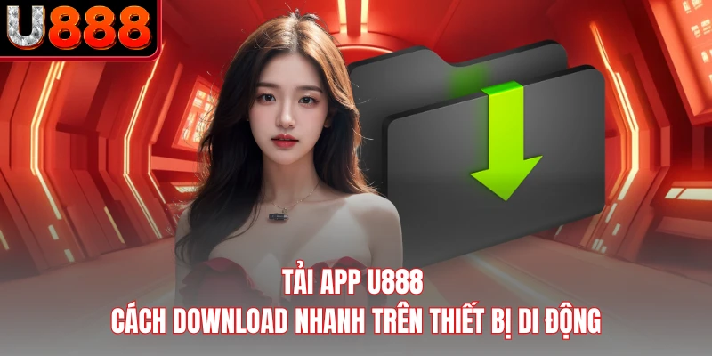 Tải App U888 - Cách Download Nhanh Trên Thiết Bị Di Động