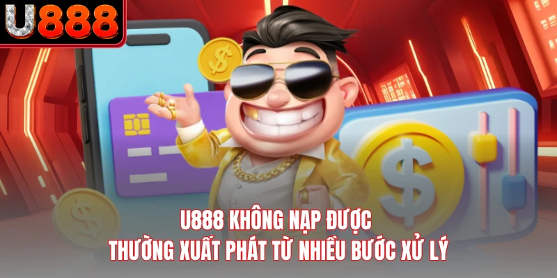 U888 không nạp được thường xuất phát từ nhiều bước xử lý