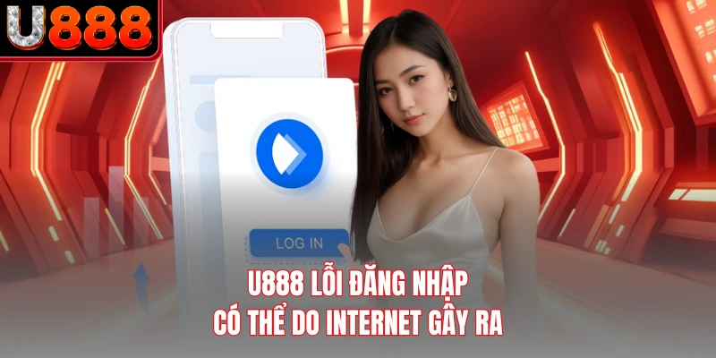 U888 lỗi đăng nhập có thể do internet gây ra